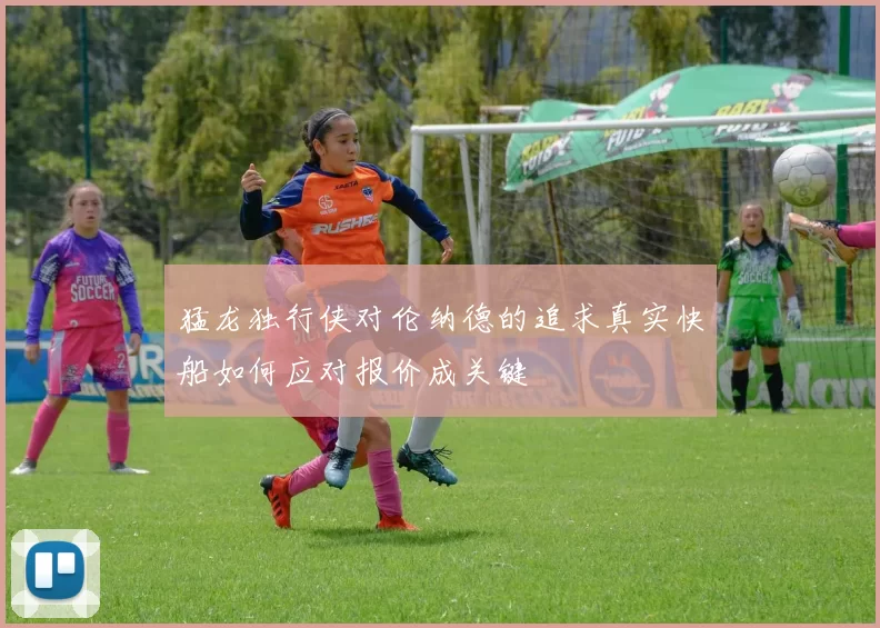 猛龙独行侠对伦纳德的追求真实快船如何应对报价成关键