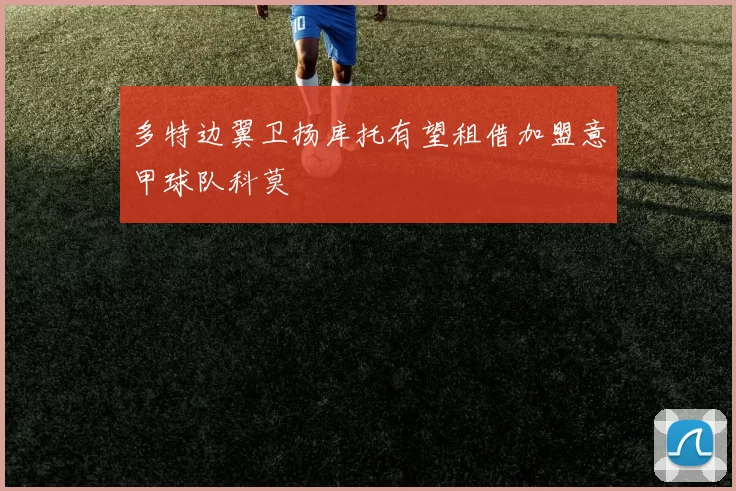 多特边翼卫扬库托有望租借加盟意甲球队科莫