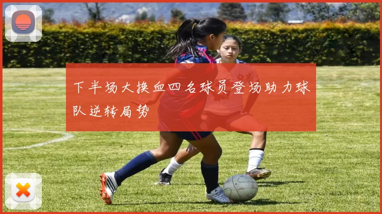 下半场大换血四名球员登场助力球队逆转局势