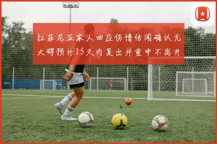 拉菲尼亚家人回应伤情传闻确认无大碍预计15天内复出并重申不离开巴萨