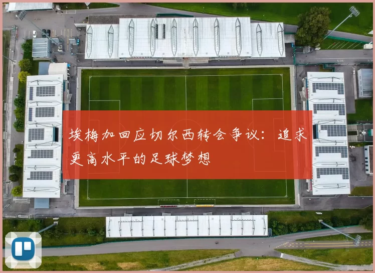 埃梅加回应切尔西转会争议：追求更高水平的足球梦想