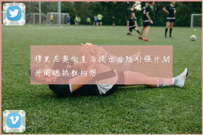 穆里尼奥向皇马提出后防补强计划并阐述执教构想