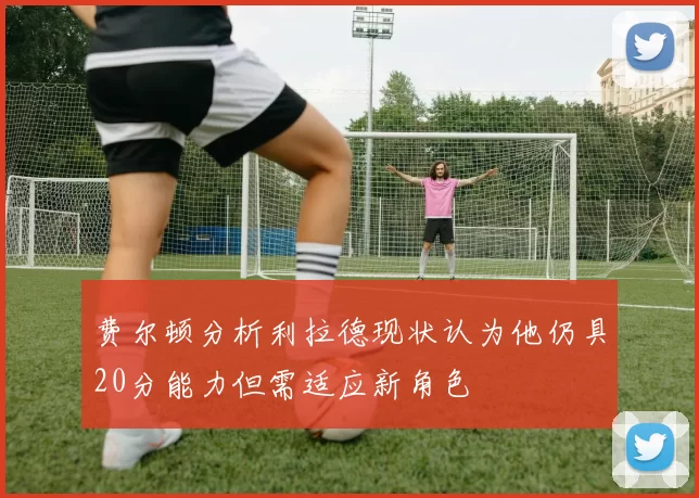 费尔顿分析利拉德现状认为他仍具20分能力但需适应新角色