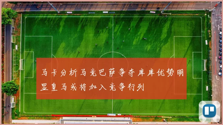 马卡分析马竞巴萨争夺库库优势明显皇马或将加入竞争行列